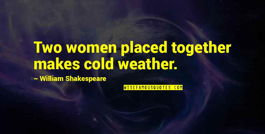 The Cold Weather Quotes By William Shakespeare: Two women placed together makes cold weather. The Cold Weather Quotes By William Shakespeare: Two women placed together makes cold weather.
