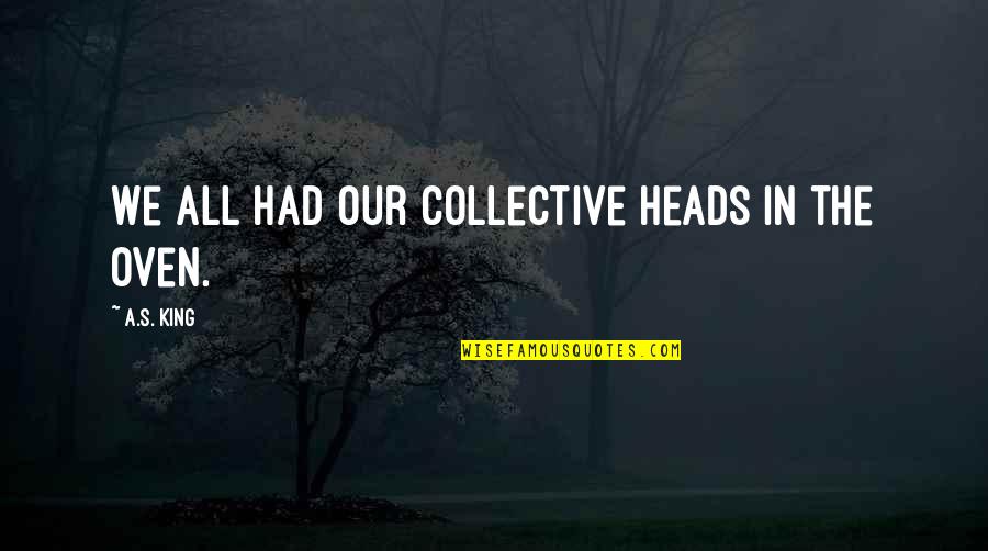 The Collective Quotes By A.S. King: We all had our collective heads in the