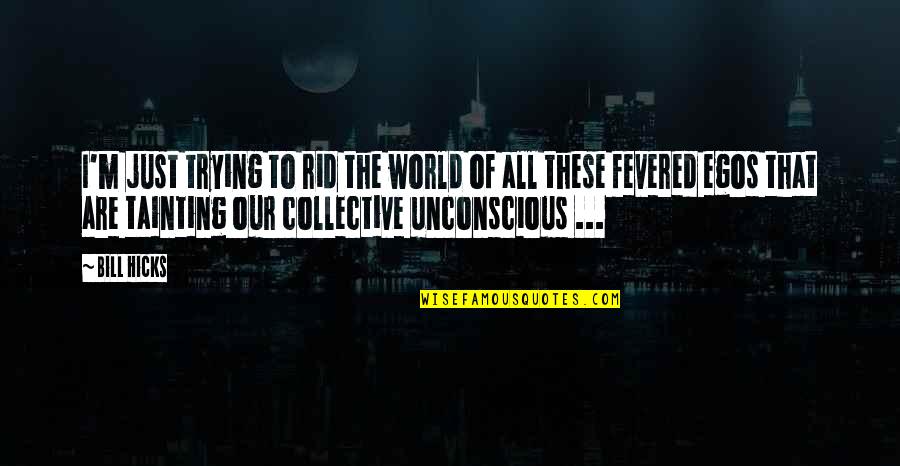 The Collective Quotes By Bill Hicks: I'm just trying to rid the world of
