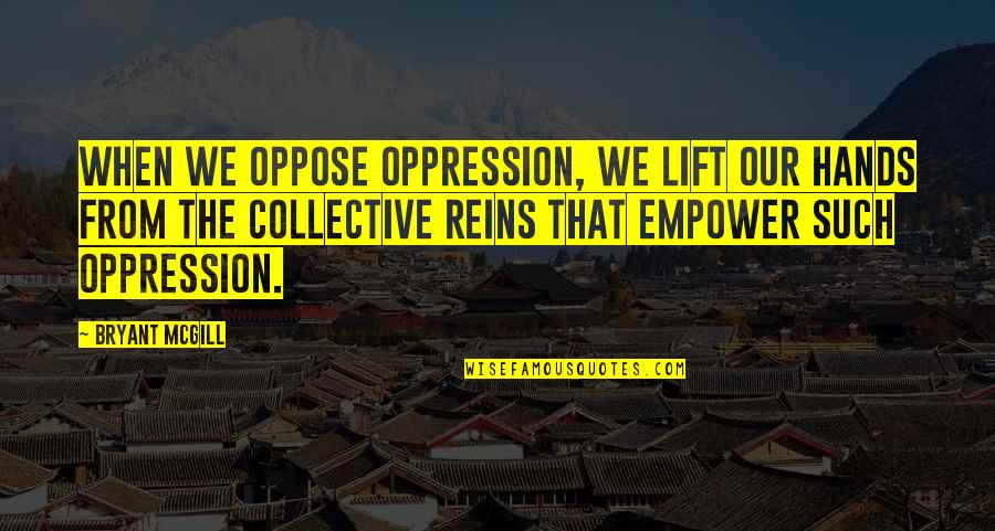 The Collective Quotes By Bryant McGill: When we oppose oppression, we lift our hands