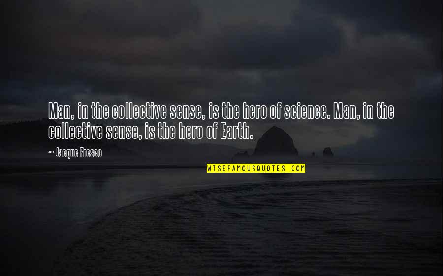 The Collective Quotes By Jacque Fresco: Man, in the collective sense, is the hero
