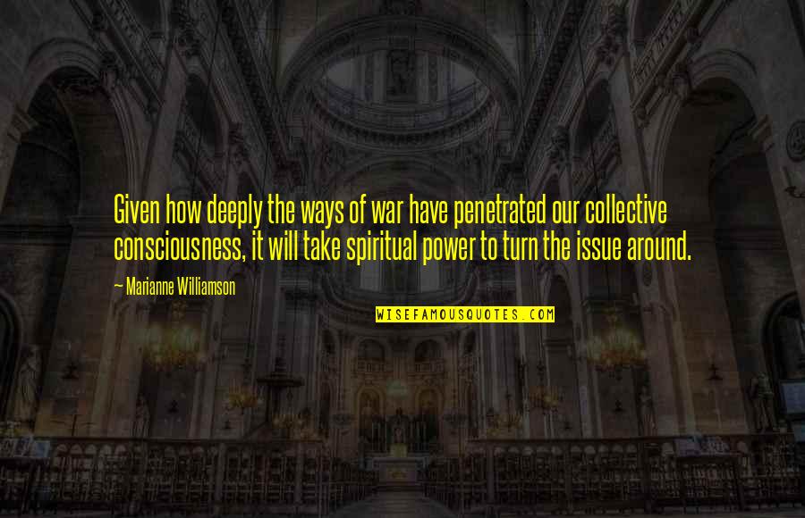 The Collective Quotes By Marianne Williamson: Given how deeply the ways of war have