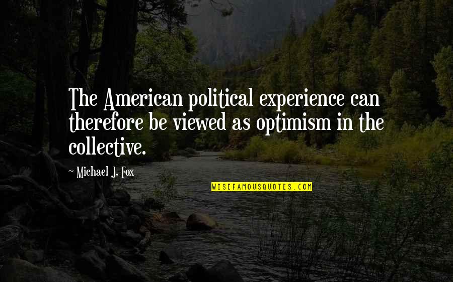 The Collective Quotes By Michael J. Fox: The American political experience can therefore be viewed