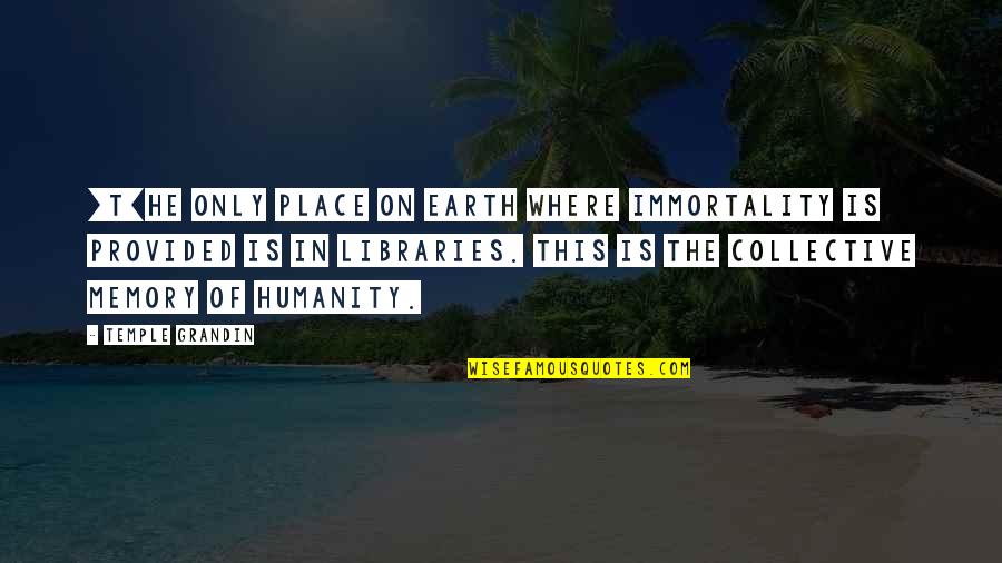 The Collective Quotes By Temple Grandin: [T]he only place on earth where immortality is