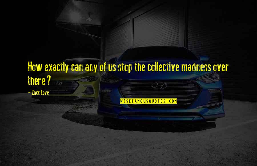 The Collective Quotes By Zack Love: How exactly can any of us stop the