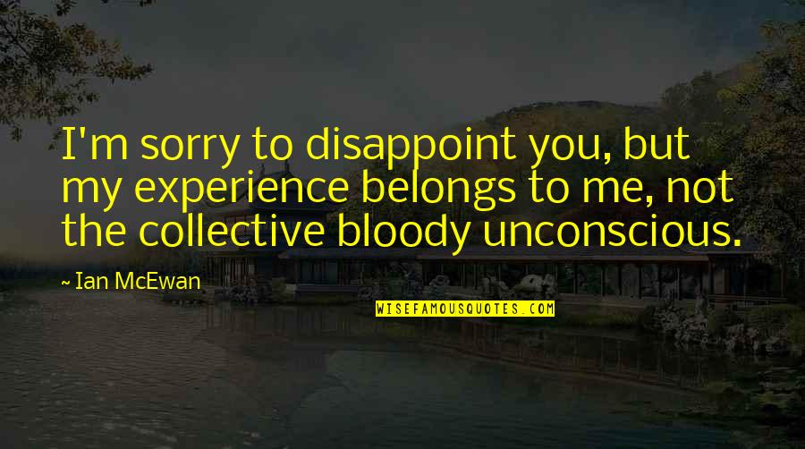 The Collective Unconscious Quotes By Ian McEwan: I'm sorry to disappoint you, but my experience
