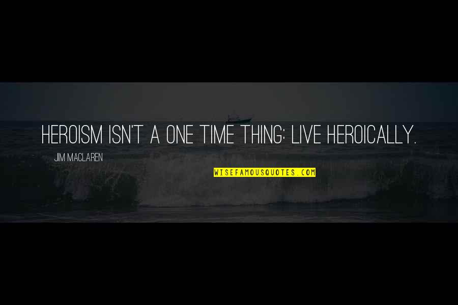 The Collective Unconscious Quotes By Jim MacLaren: Heroism isn't a one time thing: Live Heroically.
