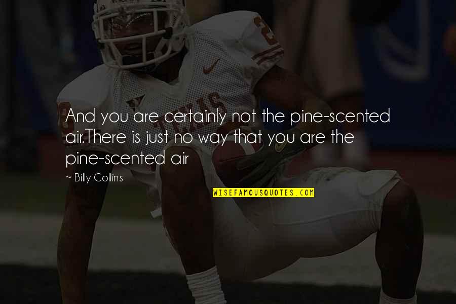 The Collins Quotes By Billy Collins: And you are certainly not the pine-scented air.There