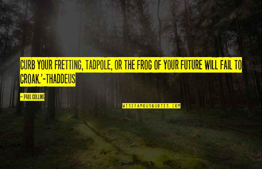 The Collins Quotes By Paul Collins: Curb your fretting, tadpole, or the frog of