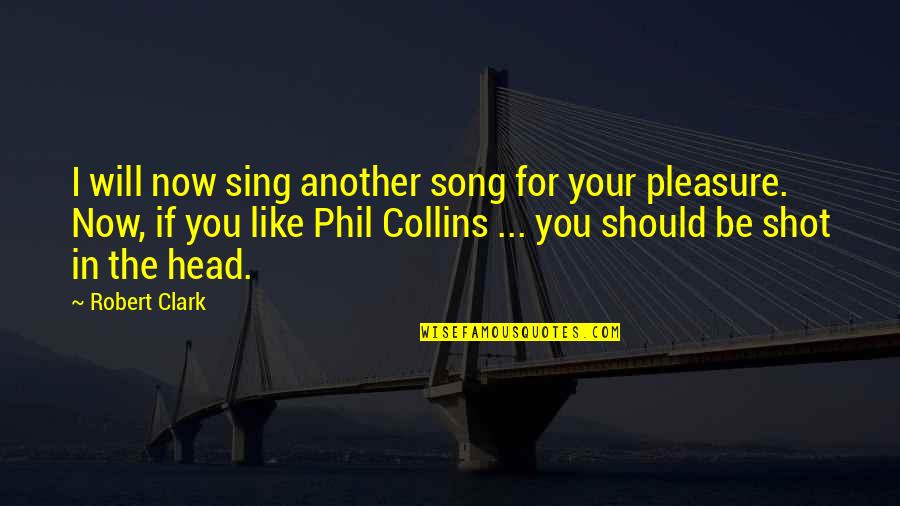 The Collins Quotes By Robert Clark: I will now sing another song for your