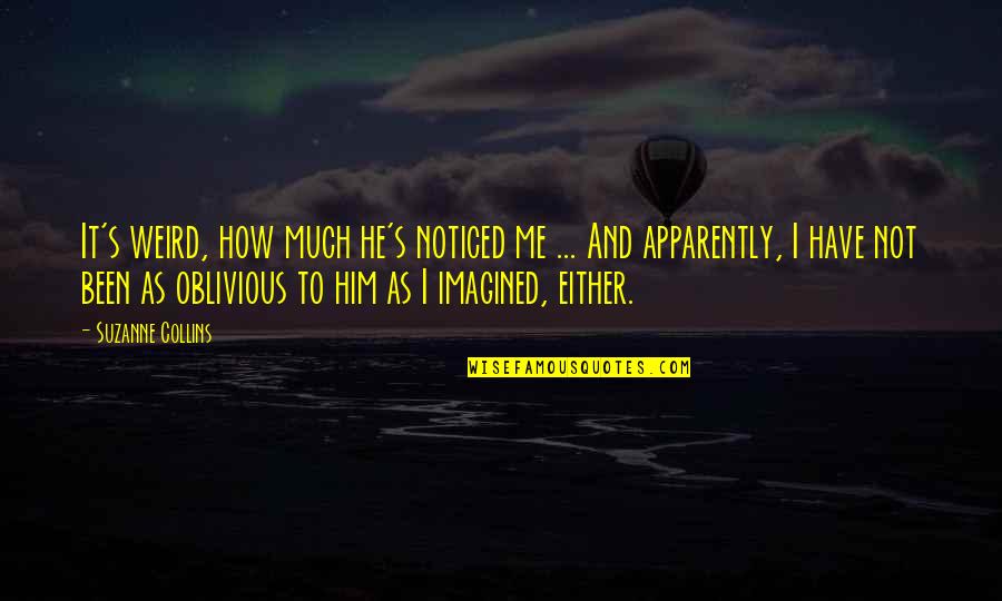 The Collins Quotes By Suzanne Collins: It's weird, how much he's noticed me ...