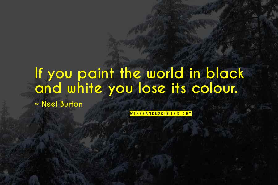The Colour Black And White Quotes By Neel Burton: If you paint the world in black and