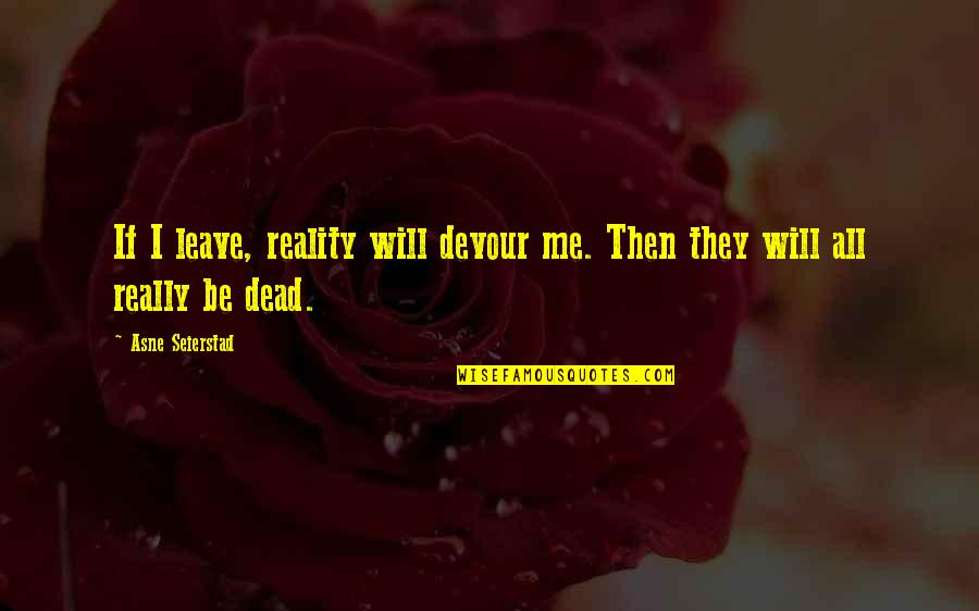 The Colour Orange Quotes By Asne Seierstad: If I leave, reality will devour me. Then
