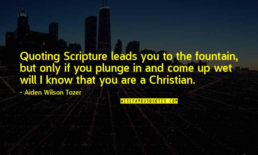 The Come Up Quotes By Aiden Wilson Tozer: Quoting Scripture leads you to the fountain, but