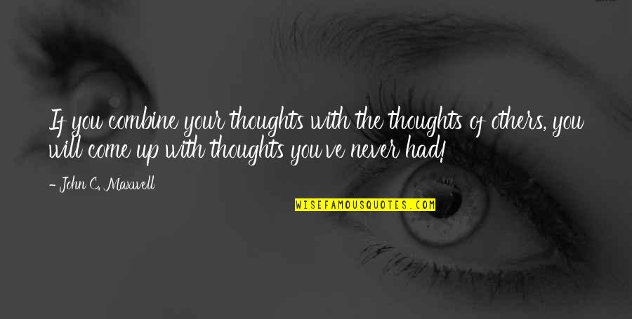 The Come Up Quotes By John C. Maxwell: If you combine your thoughts with the thoughts