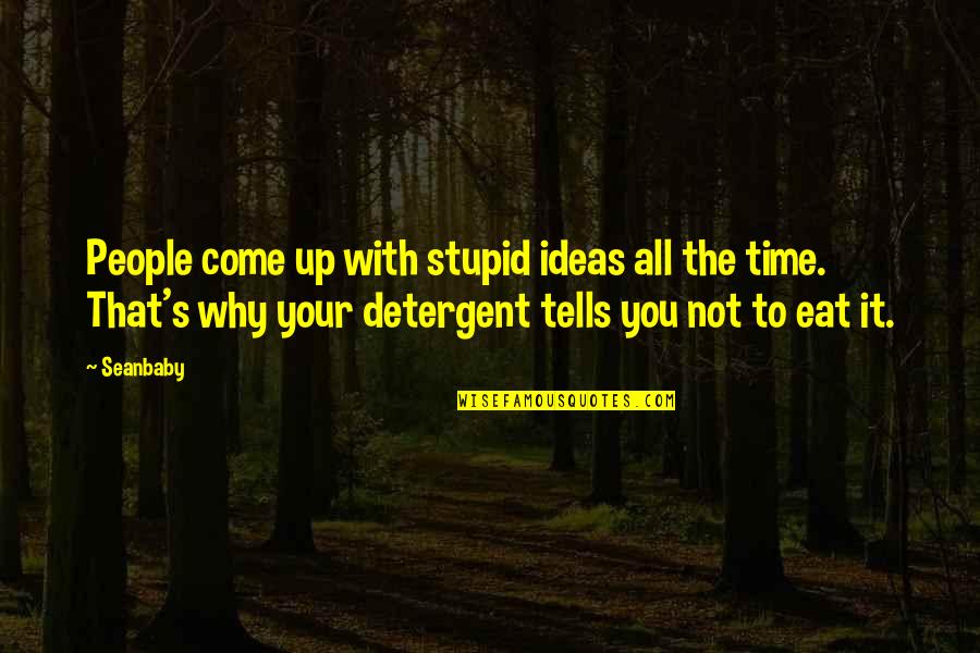 The Come Up Quotes By Seanbaby: People come up with stupid ideas all the