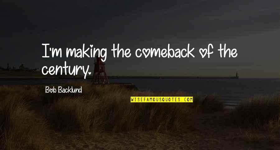 The Comeback Quotes By Bob Backlund: I'm making the comeback of the century. The Comeback Quotes By Bob Backlund: I'm making the comeback of the century.