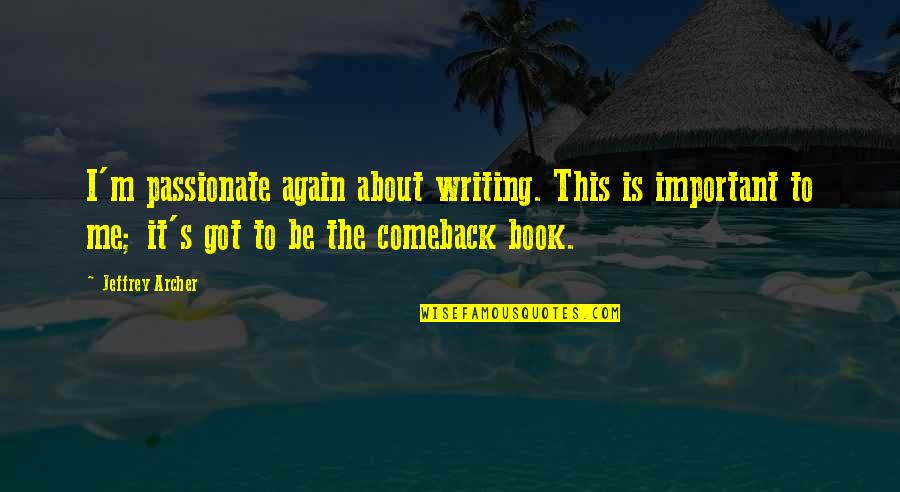 The Comeback Quotes By Jeffrey Archer: I'm passionate again about writing. This is important The Comeback Quotes By Jeffrey Archer: I'm passionate again about writing. This is important