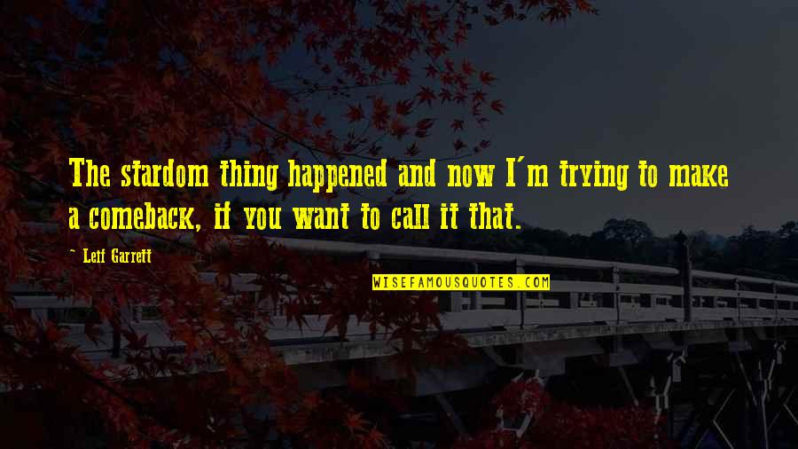 The Comeback Quotes By Leif Garrett: The stardom thing happened and now I'm trying The Comeback Quotes By Leif Garrett: The stardom thing happened and now I'm trying