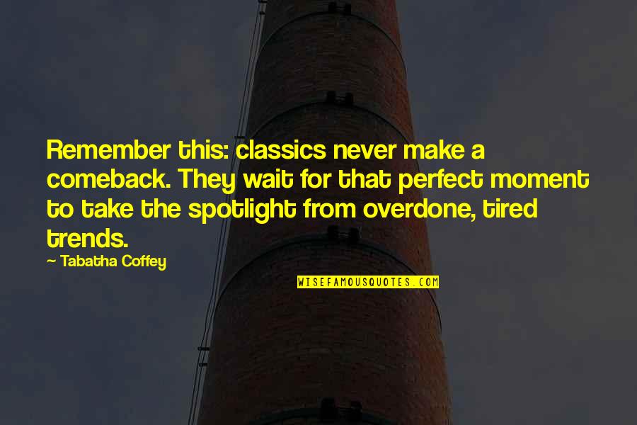 The Comeback Quotes By Tabatha Coffey: Remember this: classics never make a comeback. They The Comeback Quotes By Tabatha Coffey: Remember this: classics never make a comeback. They