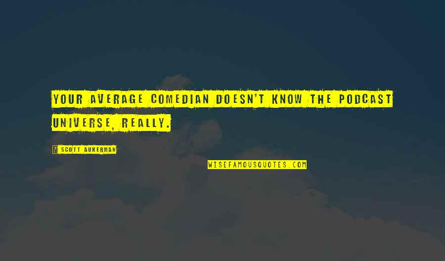 The Comedian Quotes By Scott Aukerman: Your average comedian doesn't know the podcast universe, The Comedian Quotes By Scott Aukerman: Your average comedian doesn't know the podcast universe,