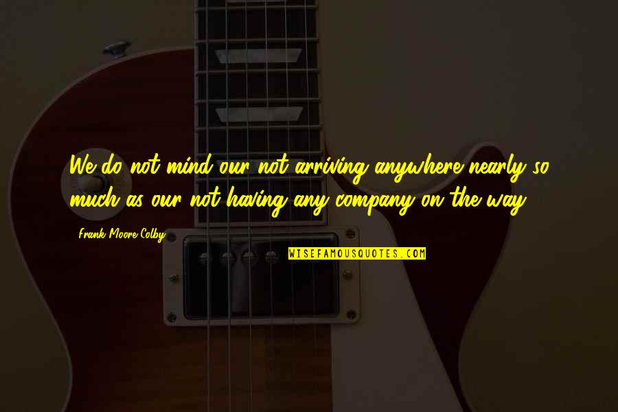 The Comedian Watchmen Quotes By Frank Moore Colby: We do not mind our not arriving anywhere The Comedian Watchmen Quotes By Frank Moore Colby: We do not mind our not arriving anywhere