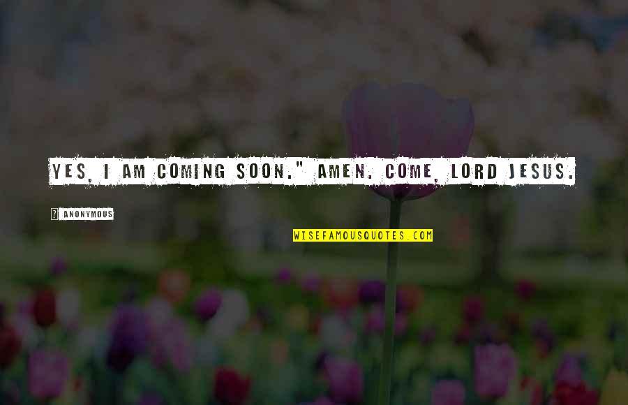 The Coming Of The Lord Quotes By Anonymous: Yes, I am coming soon." Amen. Come, Lord