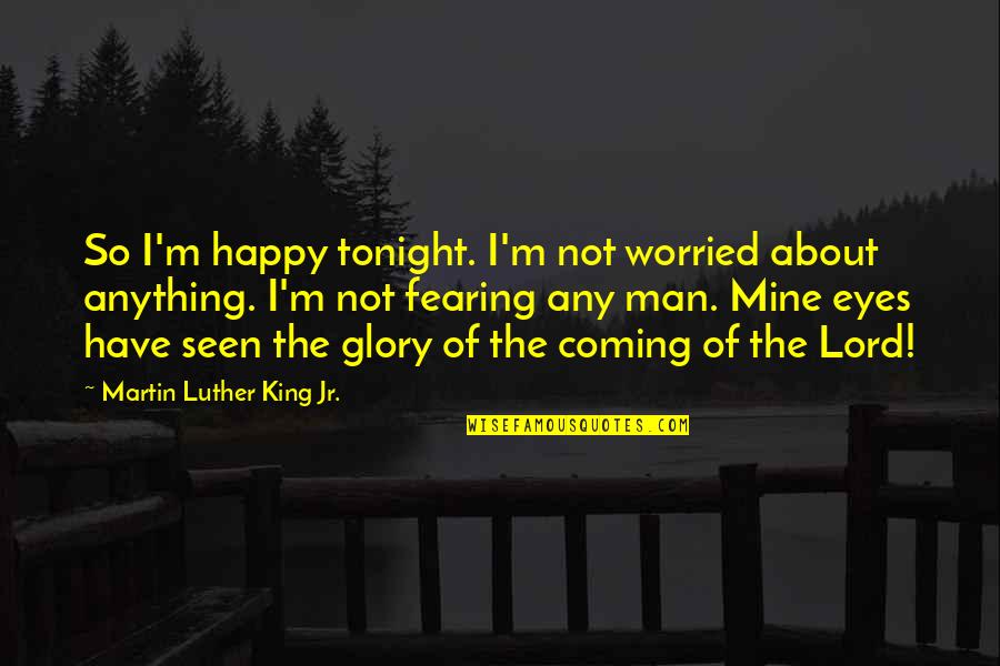 The Coming Of The Lord Quotes By Martin Luther King Jr.: So I'm happy tonight. I'm not worried about The Coming Of The Lord Quotes By Martin Luther King Jr.: So I'm happy tonight. I'm not worried about