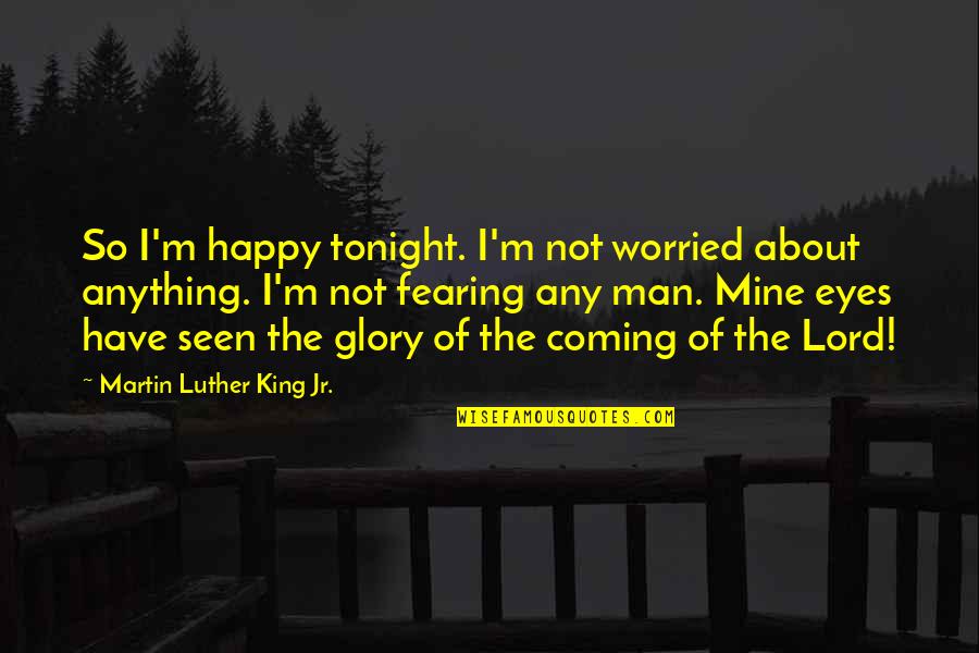 The Coming Of The Lord Quotes By Martin Luther King Jr.: So I'm happy tonight. I'm not worried about