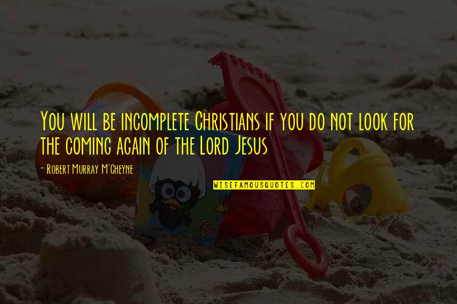 The Coming Of The Lord Quotes By Robert Murray M'Cheyne: You will be incomplete Christians if you do