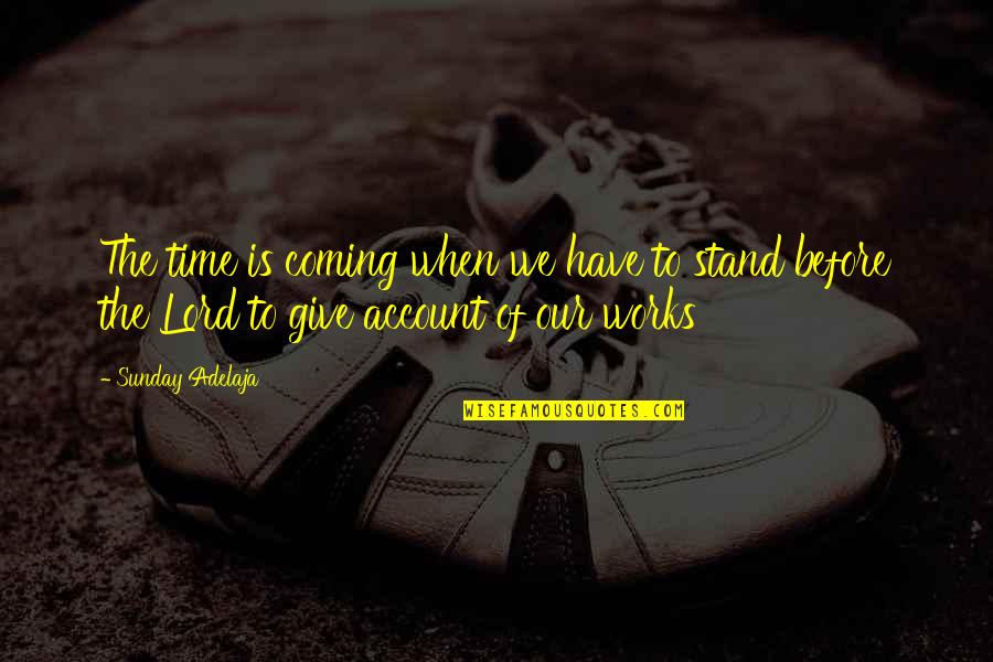 The Coming Of The Lord Quotes By Sunday Adelaja: The time is coming when we have to The Coming Of The Lord Quotes By Sunday Adelaja: The time is coming when we have to