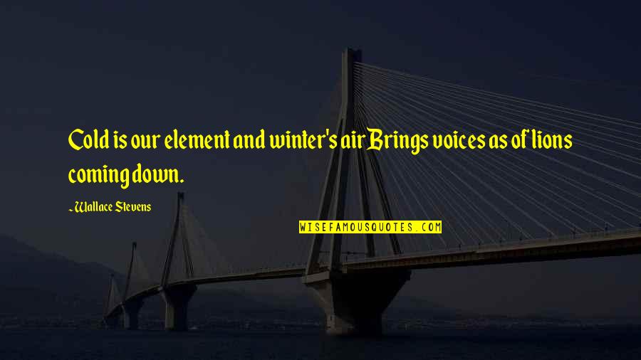 The Coming Of Winter Quotes By Wallace Stevens: Cold is our element and winter's airBrings voices