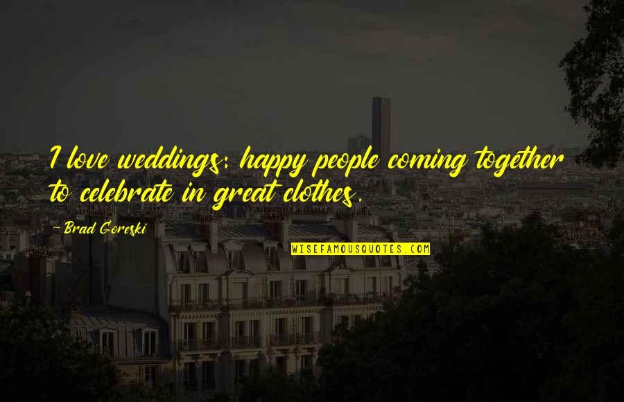 The Coming Together Quotes By Brad Goreski: I love weddings: happy people coming together to