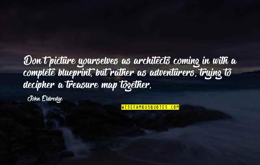 The Coming Together Quotes By John Eldredge: Don't picture yourselves as architects coming in with The Coming Together Quotes By John Eldredge: Don't picture yourselves as architects coming in with