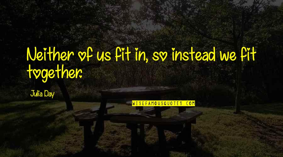 The Coming Together Quotes By Julia Day: Neither of us fit in, so instead we