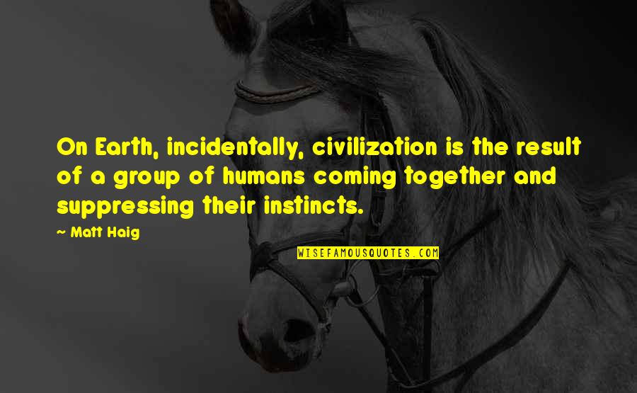 The Coming Together Quotes By Matt Haig: On Earth, incidentally, civilization is the result of The Coming Together Quotes By Matt Haig: On Earth, incidentally, civilization is the result of