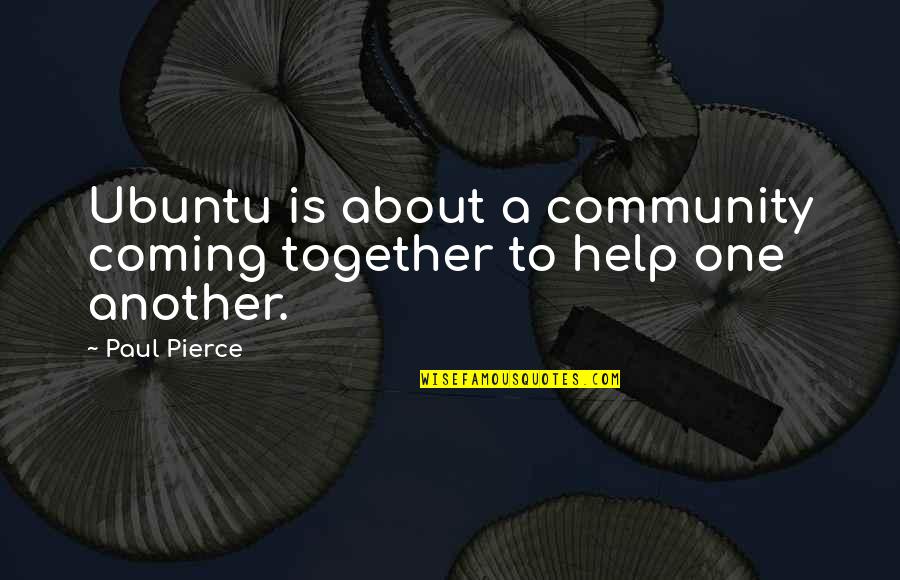 The Coming Together Quotes By Paul Pierce: Ubuntu is about a community coming together to