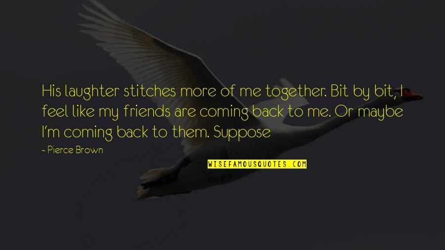 The Coming Together Quotes By Pierce Brown: His laughter stitches more of me together. Bit The Coming Together Quotes By Pierce Brown: His laughter stitches more of me together. Bit
