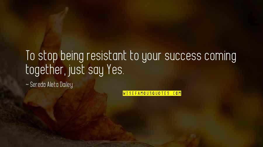 The Coming Together Quotes By Sereda Aleta Dailey: To stop being resistant to your success coming The Coming Together Quotes By Sereda Aleta Dailey: To stop being resistant to your success coming