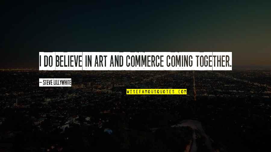 The Coming Together Quotes By Steve Lillywhite: I do believe in art and commerce coming The Coming Together Quotes By Steve Lillywhite: I do believe in art and commerce coming