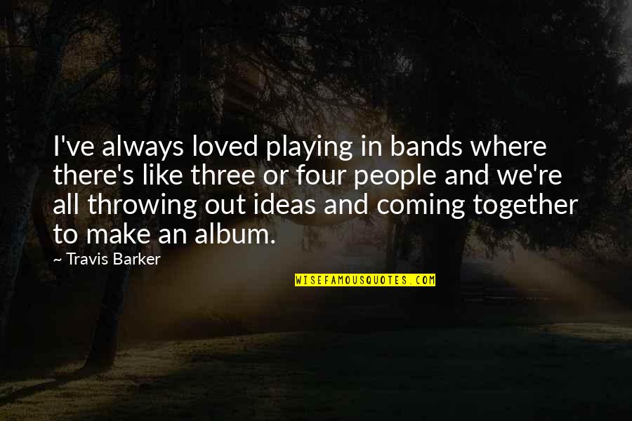 The Coming Together Quotes By Travis Barker: I've always loved playing in bands where there's The Coming Together Quotes By Travis Barker: I've always loved playing in bands where there's