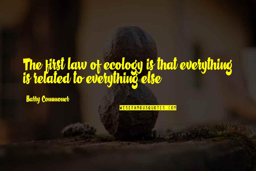The Commoner Quotes By Barry Commoner: The first law of ecology is that everything