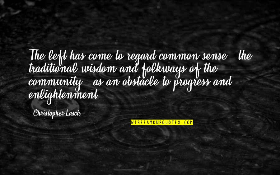 The Community Quotes By Christopher Lasch: The left has come to regard common sense The Community Quotes By Christopher Lasch: The left has come to regard common sense
