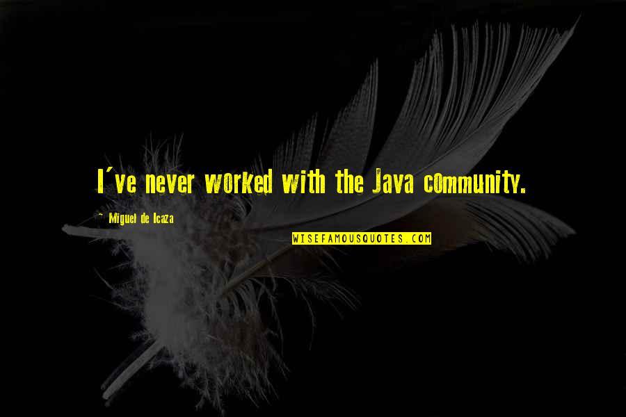 The Community Quotes By Miguel De Icaza: I've never worked with the Java community. The Community Quotes By Miguel De Icaza: I've never worked with the Java community.