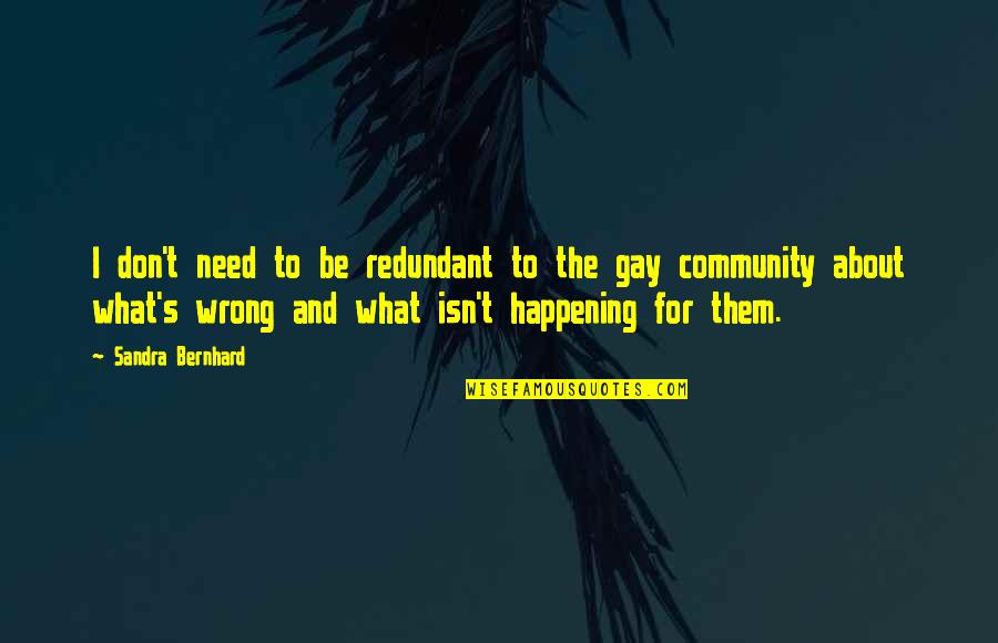The Community Quotes By Sandra Bernhard: I don't need to be redundant to the The Community Quotes By Sandra Bernhard: I don't need to be redundant to the