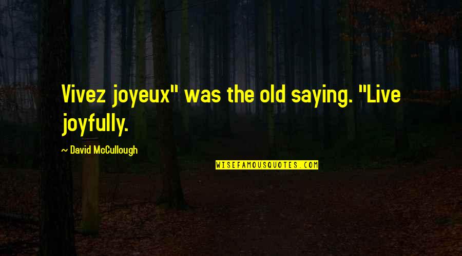 The Community Show Quotes By David McCullough: Vivez joyeux" was the old saying. "Live joyfully. The Community Show Quotes By David McCullough: Vivez joyeux" was the old saying. "Live joyfully.