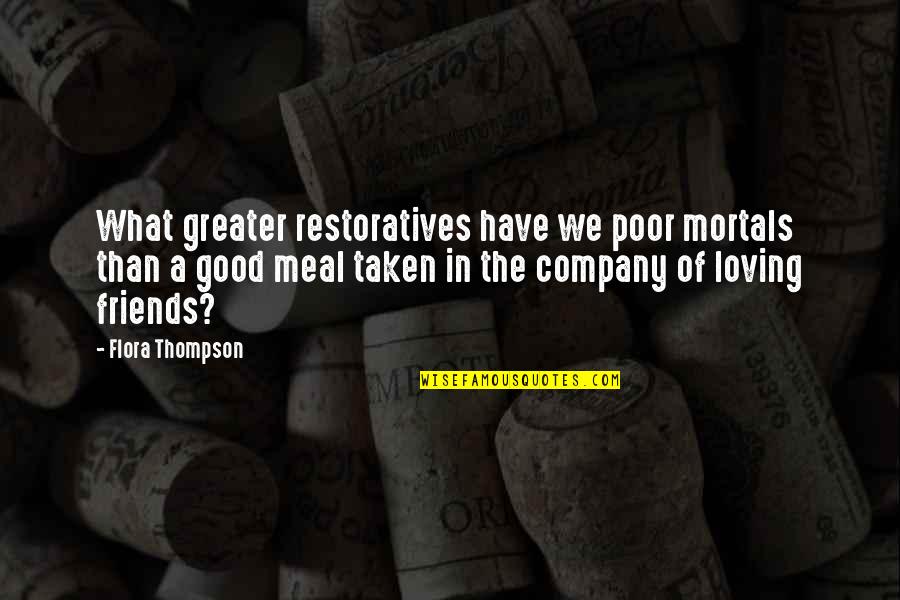 The Company Of Good Friends Quotes By Flora Thompson: What greater restoratives have we poor mortals than