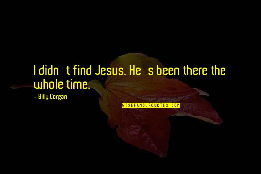 The Compass Book Quotes By Billy Corgan: I didn't find Jesus. He's been there the