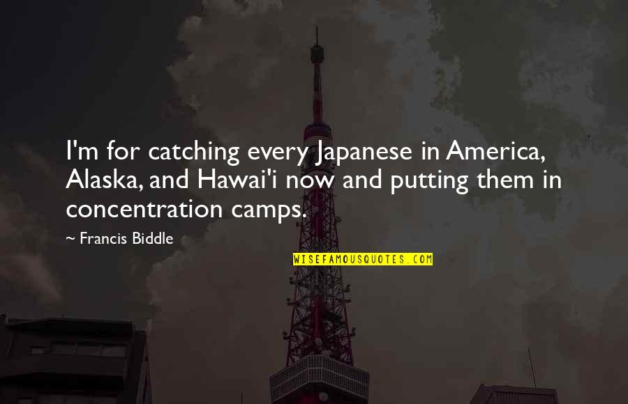 The Concentration Camps Quotes By Francis Biddle: I'm for catching every Japanese in America, Alaska,