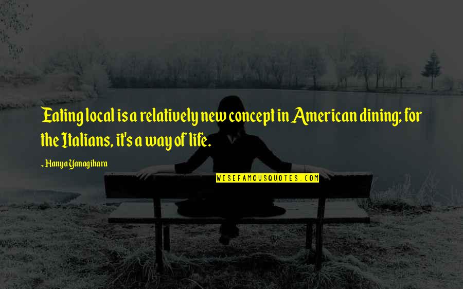 The Concept Of Life Quotes By Hanya Yanagihara: Eating local is a relatively new concept in